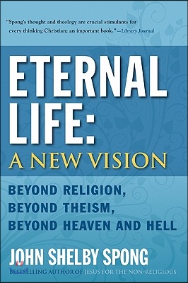 Eternal Life: A New Vision: Beyond Religion, Beyond Theism, Beyond Heaven and Hell