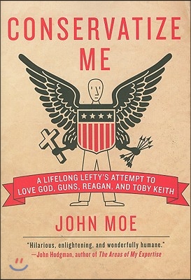 Conservatize Me: A Lifelong Lefty&#39;s Attempt to Love God, Guns, Reagan, &amp; Toby Keith