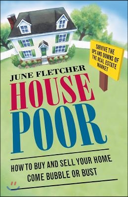 House Poor: How to Buy and Sell Your Home Come Bubble or Bust