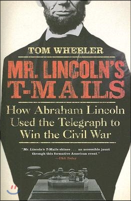 Mr. Lincoln&#39;s T-Mails: How Abraham Lincoln Used the Telegraph to Win the Civil War