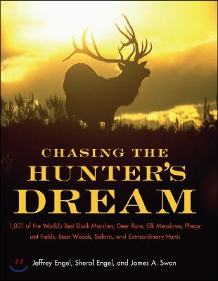 Chasing the Hunter's Dream: 1,001 of the World's Best Duck Marshes, Deer Runs, Elk Meadows, Pheasant Fields, Bear Woods, Safaris, and Extraordinar