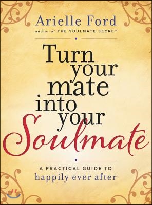 Turn Your Mate Into Your Soulmate: A Practical Guide to Happily Ever After