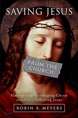 Saving Jesus from the Church: How to Stop Worshiping Christ and Start Following Jesus