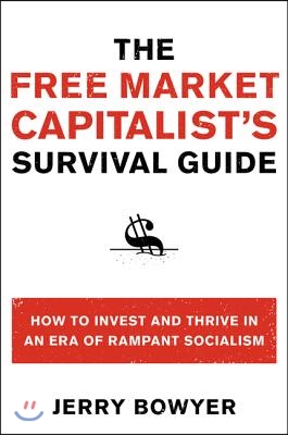 The Free Market Capitalist&#39;s Survival Guide: How to Invest and Thrive in an Era of Rampant Socialism