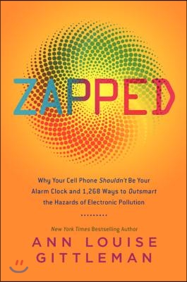 Zapped: Why Your Cell Phone Shouldn&#39;t Be Your Alarm Clock and 1,268 Ways to Outsmart the Hazards of Electronic Pollution