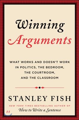 Winning Arguments: What Works and Doesn&#39;t Work in Politics, the Bedroom, the Courtroom, and the Classroom