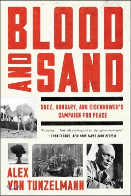 Blood and Sand: Suez, Hungary, and Eisenhower&#39;s Campaign for Peace