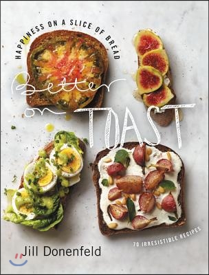 Better on Toast: Happiness on a Slice of Bread--70 Irresistible Recipes