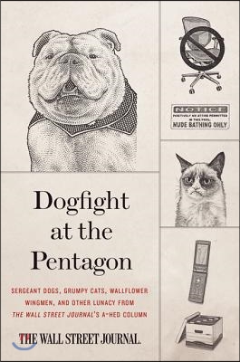 Dogfight at the Pentagon: Sergeant Dogs, Grumpy Cats, Wallflower Wingmen, and Other Lunacy from the Wall Street Journal's A-Hed Column