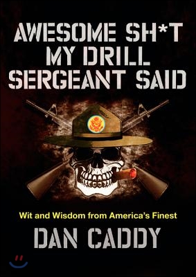 Awesome Sh*t My Drill Sergeant Said: Wit and Wisdom from America&#39;s Finest