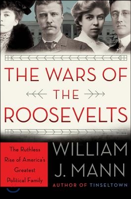 The Wars of the Roosevelts: The Ruthless Rise of America&#39;s Greatest Political Family