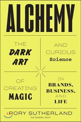 Alchemy: The Dark Art and Curious Science of Creating Magic in Brands, Business, and Life