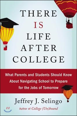 There Is Life After College: What Parents and Students Should Know about Navigating School to Prepare for the Jobs of Tomorrow