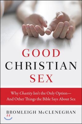 Good Christian Sex: Why Chastity Isn't the Only Option-And Other Things the Bible Says about Sex