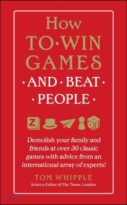 How to Win Games and Beat People: Demolish Your Family and Friends at Over 30 Classic Games with Advice from an International Array of Experts