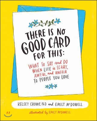 There Is No Good Card for This: What to Say and Do When Life Is Scary, Awful, and Unfair to People You Love