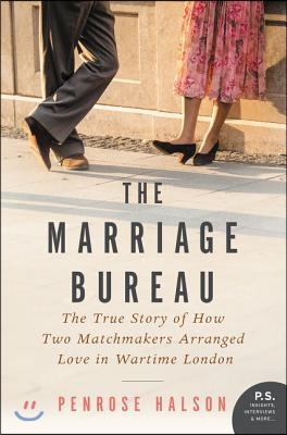 The Marriage Bureau: The True Story of How Two Matchmakers Arranged Love in Wartime London