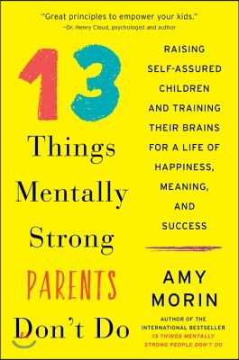 13 Things Mentally Strong Parents Don't Do: Raising Self-Assured Children and Training Their Brains for a Life of Happiness, Meaning, and Success