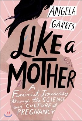 Like a Mother: A Feminist Journey Through the Science and Culture of Pregnancy