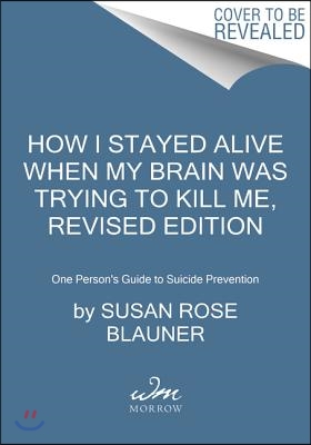 How I Stayed Alive When My Brain Was Trying to Kill Me, Revised Edition: One Person&#39;s Guide to Suicide Prevention