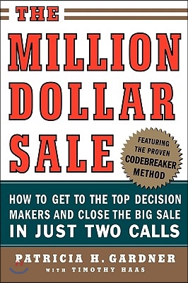 The Million Dollar Sale: How to Get to the Top Decision Makers and Close the Big Sale in Just Two Calls