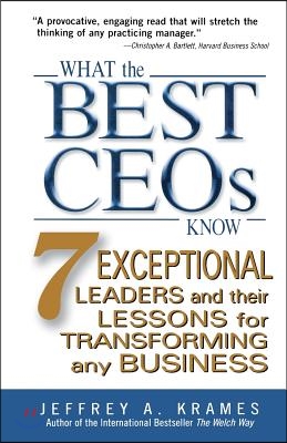 What the Best Ceos Know: 7 Exceptional Leaders and Their Lessons for Transforming Any Business