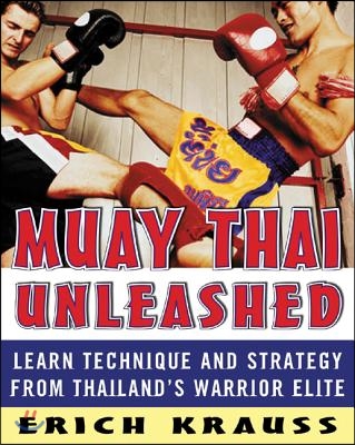 Muay Thai Unleashed: Learn Technique and Strategy from Thailand&#39;s Warrior Elite