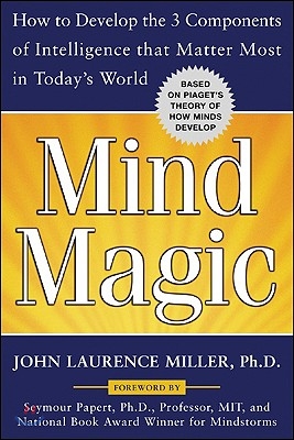 Mind Magic: How to Develop the 3 Components of Intelligence That Matter Most in Today&#39;s World