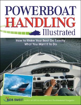 Powerboat Handling Illustrated: How to Make Your Boat Do Exactly What You Want It to Do