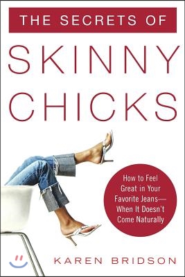 The Secrets of Skinny Chicks: How to Feel Great in Your Favorite Jeans -- When It Doesn&#39;t Come Naturally