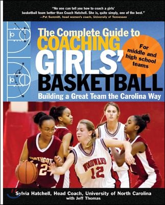 The Complete Guide to Coaching Girls&#39; Basketball: Building a Great Team the Carolina Way