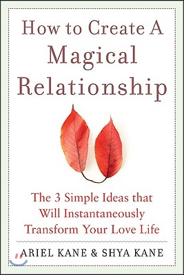 How to Create a Magical Relationship: The 3 Simple Ideas That Will Instantaneously Transform Your Love Life