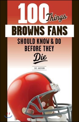 100 Things Browns Fans Should Know &amp; Do Before They Die