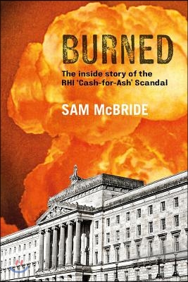 Burned: The Inside Story of the 'Cash-For-Ash' Scandal and Northern Ireland's Secretive New Elite