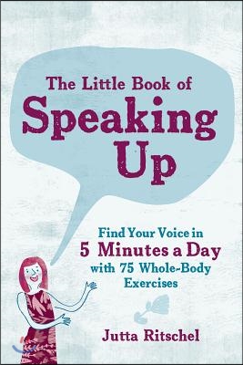 The Little Book of Speaking Up: Find Your Voice in 5 Minutes a Day with 65 Whole-Body Exercises