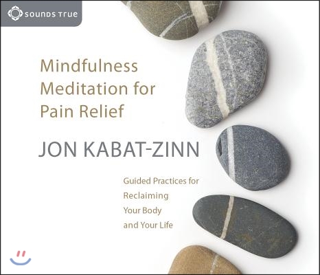 Mindfulness Meditation for Pain Relief: Guided Practices for Reclaiming Your Body and Your Life