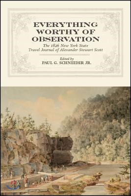 Everything Worthy of Observation: The 1826 New York State Travel Journal of Alexander Stewart Scott