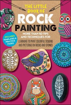 The Little Book of Rock Painting: More Than 50 Tips and Techniques for Learning to Paint Colorful Designs and Patterns on Rocks and Stones