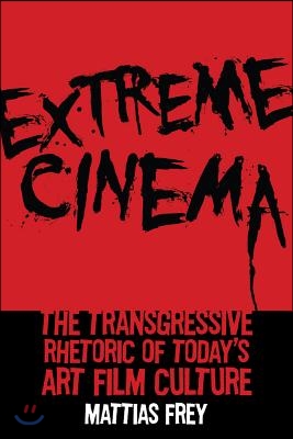 Extreme Cinema: The Transgressive Rhetoric of Today&#39;s Art Film Culture