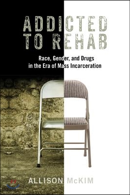 Addicted to Rehab: Race, Gender, and Drugs in the Era of Mass Incarceration