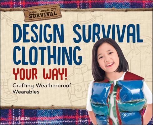 Design Survival Clothing Your Way!: Crafting Weatherproof Wearables