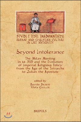 Beyond Intolerance: The Meeting of Milan of 313 Ad and the Evolution of Imperial Religious Policy from the Age of the Tetrarchs to Julian