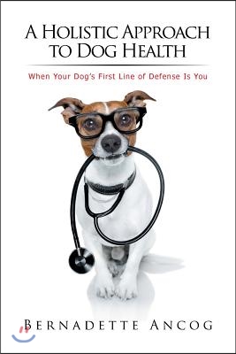 A Holistic Approach to Dog Health: When Your Dog's First Line of Defense Is You