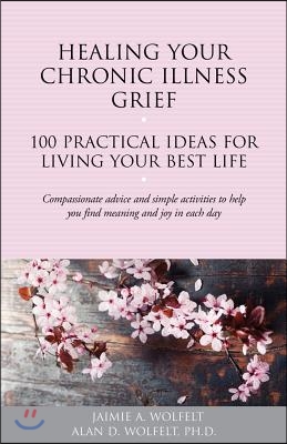 Healing Your Chronic Illness Grief: 100 Practical Ideas for Living Your Best Life