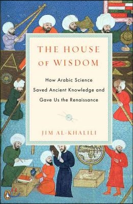 The House of Wisdom: How Arabic Science Saved Ancient Knowledge and Gave Us the Renaissance