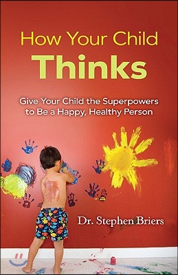 How Your Child Thinks: Give Your Child the Superpowers to Be a Happy, Healthy Person