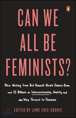 Can We All Be Feminists?: New Writing from Brit Bennett, Nicole Dennis-Benn, and 15 Others on Intersectionality, Identity, and the Way Forward f