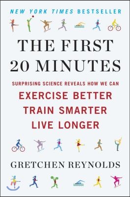 The First 20 Minutes: Surprising Science Reveals How We Can Exercise Better, Train Smarter, Live Longe r