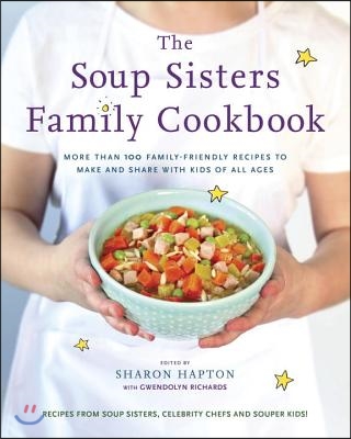 The Soup Sisters Family Cookbook: More Than 100 Family-Friendly Recipes to Make and Share with Kids of All Ages