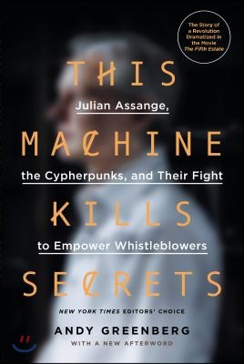 This Machine Kills Secrets: Julian Assange, the Cypherpunks, and Their Fight to Empower Whistleblowers